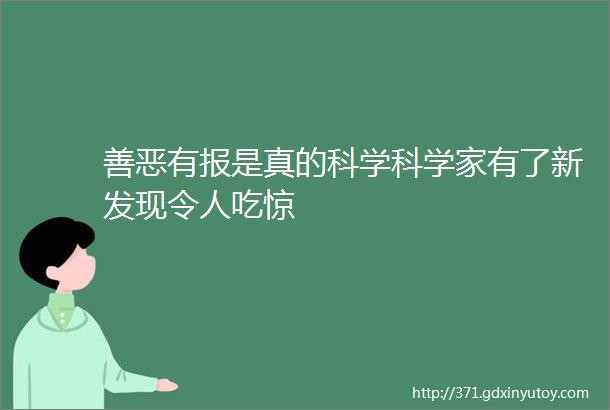 善恶有报是真的科学科学家有了新发现令人吃惊