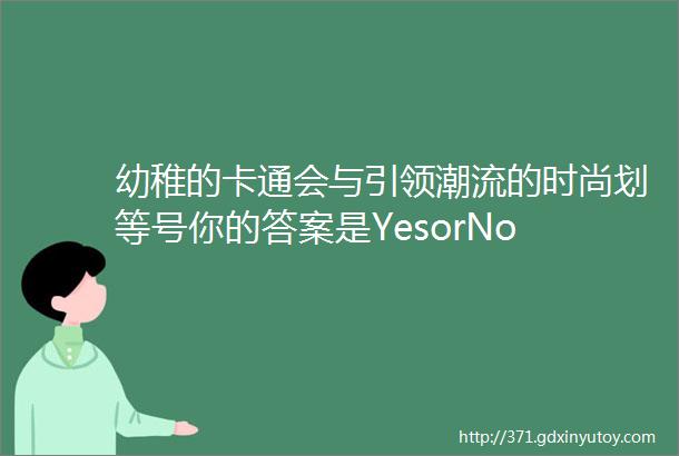 幼稚的卡通会与引领潮流的时尚划等号你的答案是YesorNo