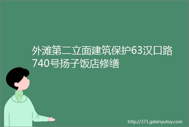 外滩第二立面建筑保护63汉口路740号扬子饭店修缮