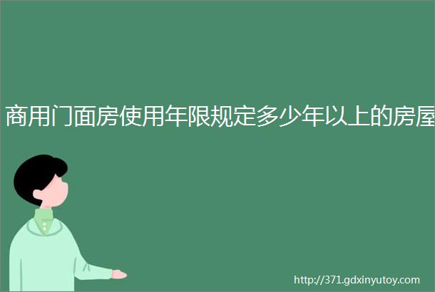 商用门面房使用年限规定多少年以上的房屋