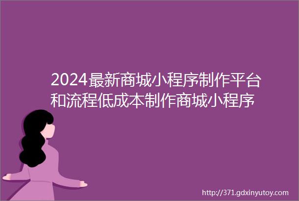 2024最新商城小程序制作平台和流程低成本制作商城小程序