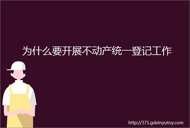 为什么要开展不动产统一登记工作