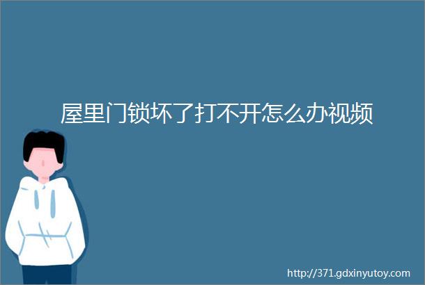 屋里门锁坏了打不开怎么办视频