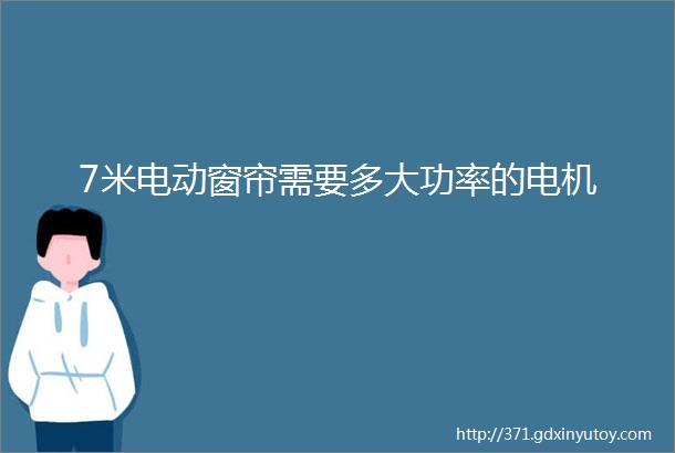 7米电动窗帘需要多大功率的电机