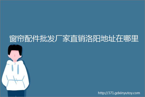 窗帘配件批发厂家直销洛阳地址在哪里