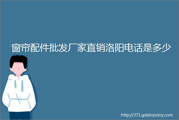 窗帘配件批发厂家直销洛阳电话是多少