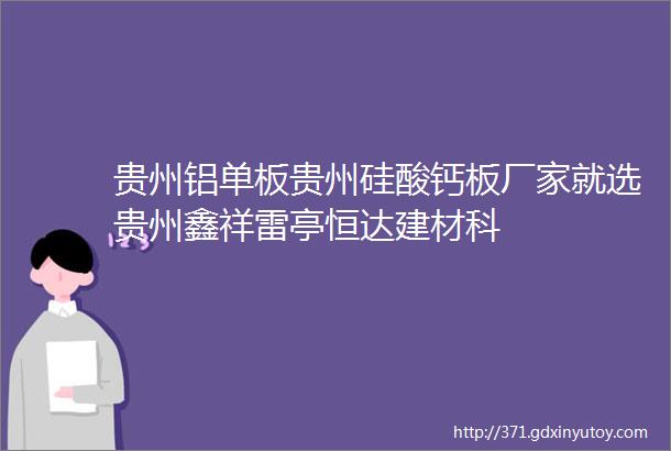 贵州铝单板贵州硅酸钙板厂家就选贵州鑫祥雷亭恒达建材科