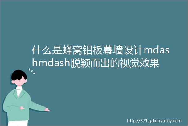 什么是蜂窝铝板幕墙设计mdashmdash脱颖而出的视觉效果